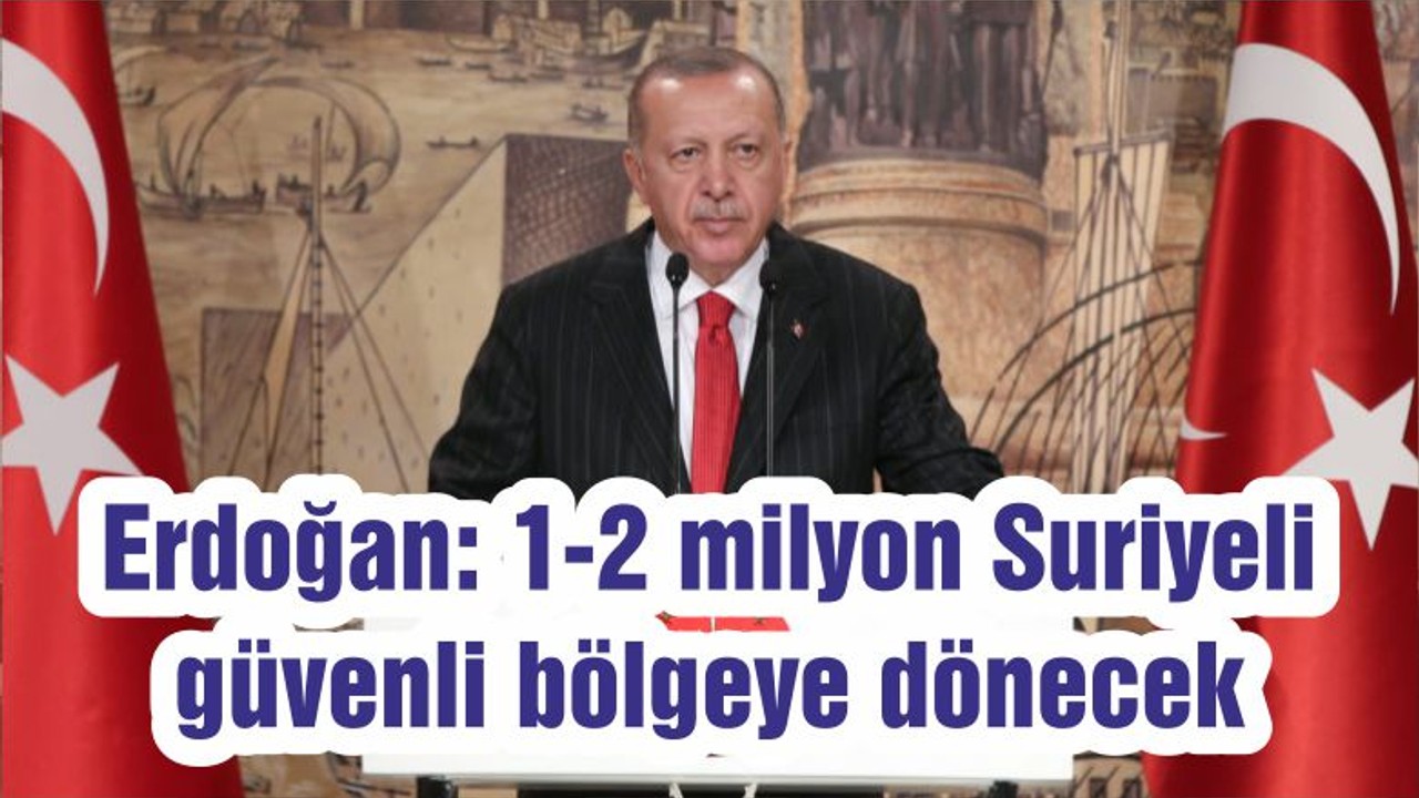 Erdoğan: 1-2 milyon Suriyeli güvenli bölgeye dönecek