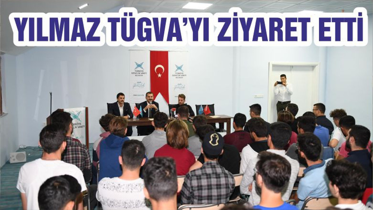 YILMAZ TÜGVA’YI ZİYARET ETTİ