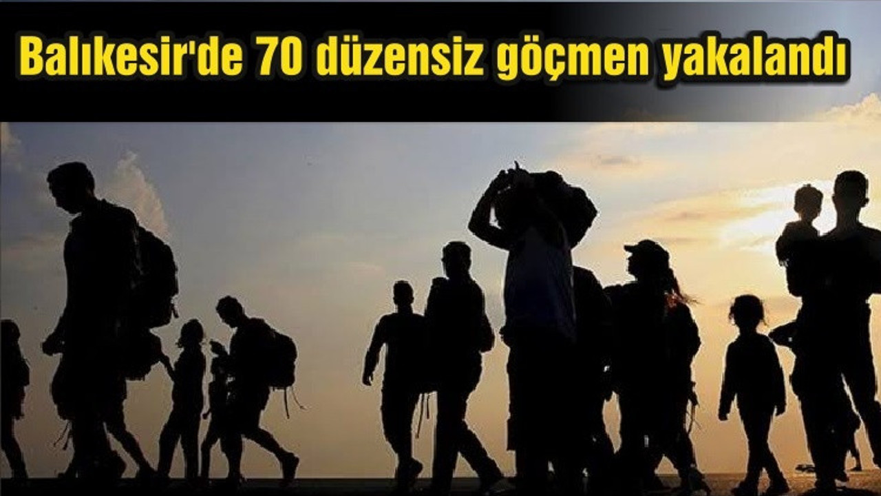 Balıkesir'de 70 düzensiz göçmen yakalandı