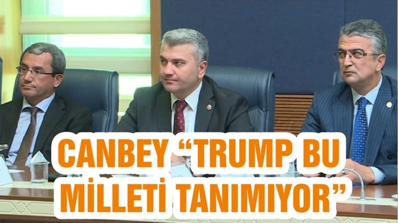 CANBEY “TRUMP BU MİLLETİ TANIMIYOR”