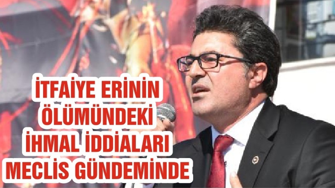 İTFAİYE ERİNİN ÖLÜMÜNDEKİ İHMAL İDDİALARI MECLİS GÜNDEMİNDE