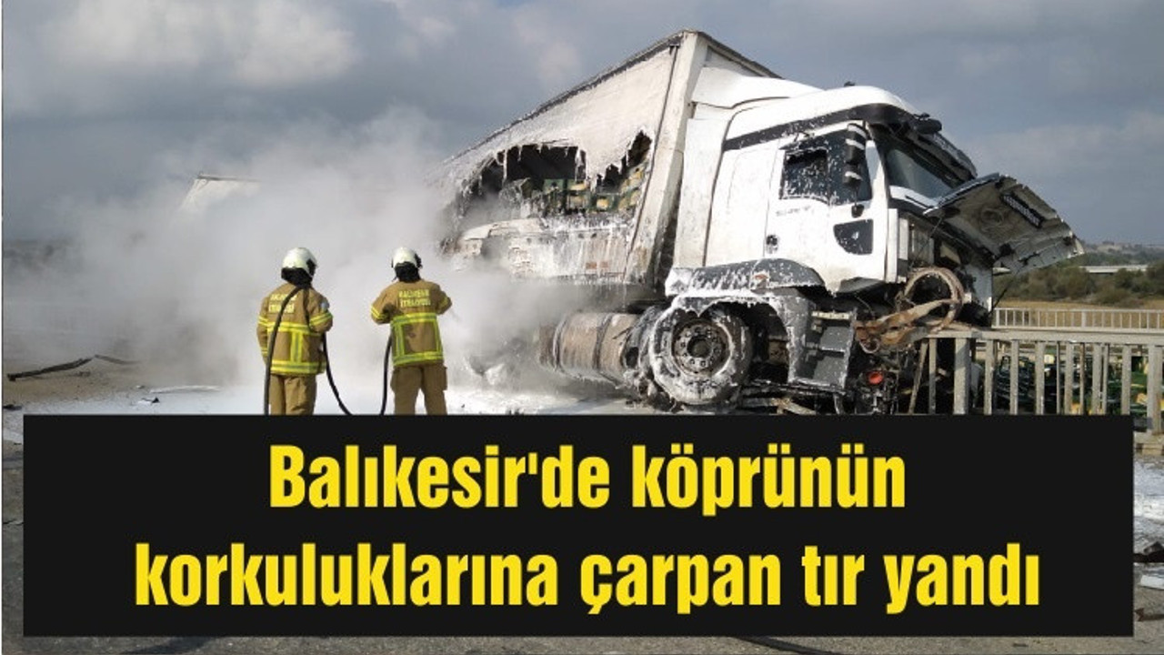 Balıkesir'de köprünün korkuluklarına çarpan tır yandı