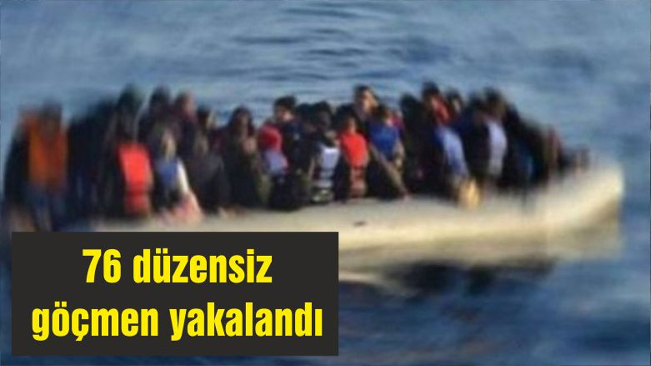 76 düzensiz göçmen yakalandı