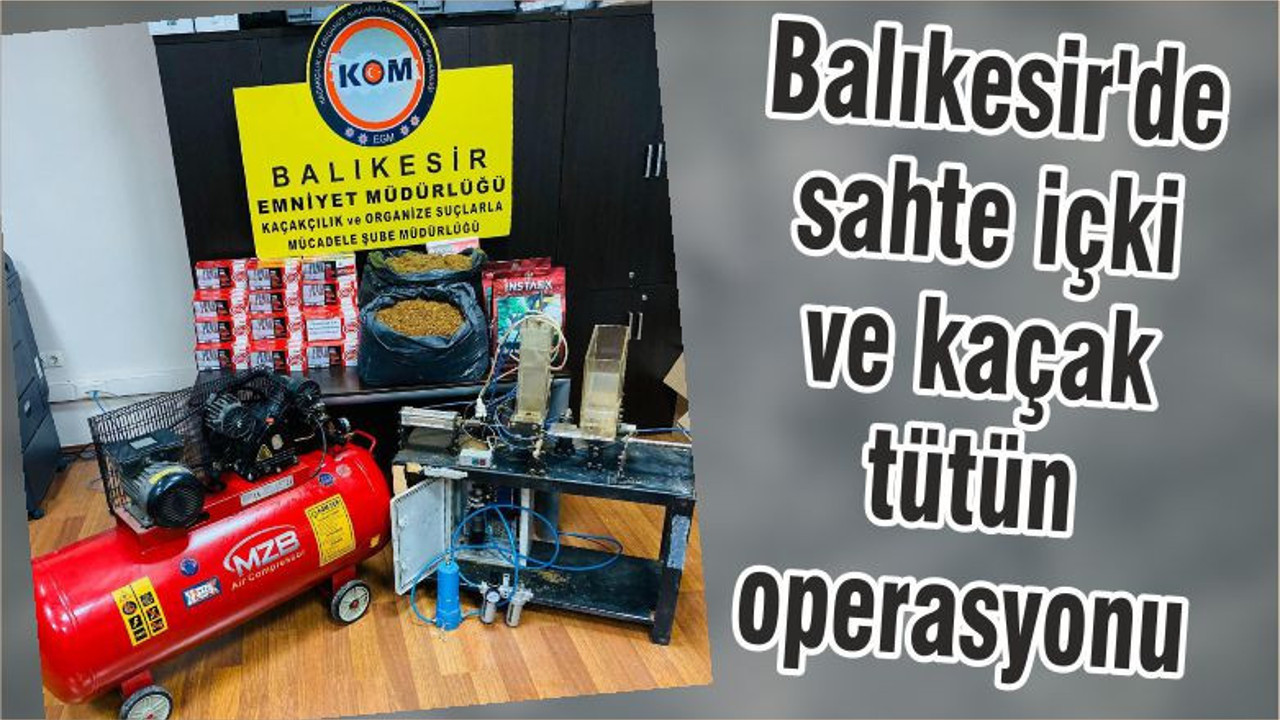 Balıkesir'de sahte içki ve kaçak tütün operasyonu