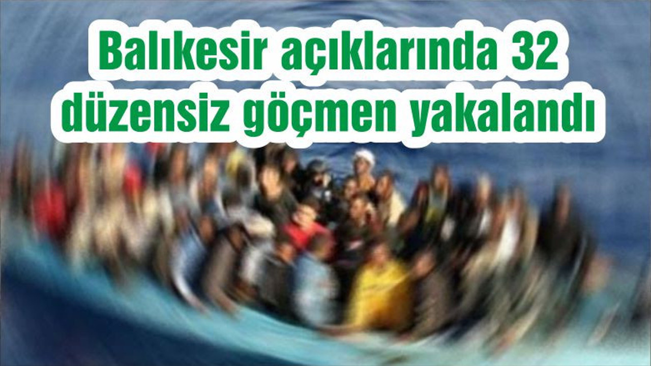 Balıkesir açıklarında 32 düzensiz göçmen yakalandı