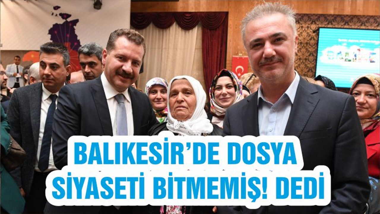 BALIKESİR’DE DOSYA SİYASETİ BİTMEMİŞ! DEDİ