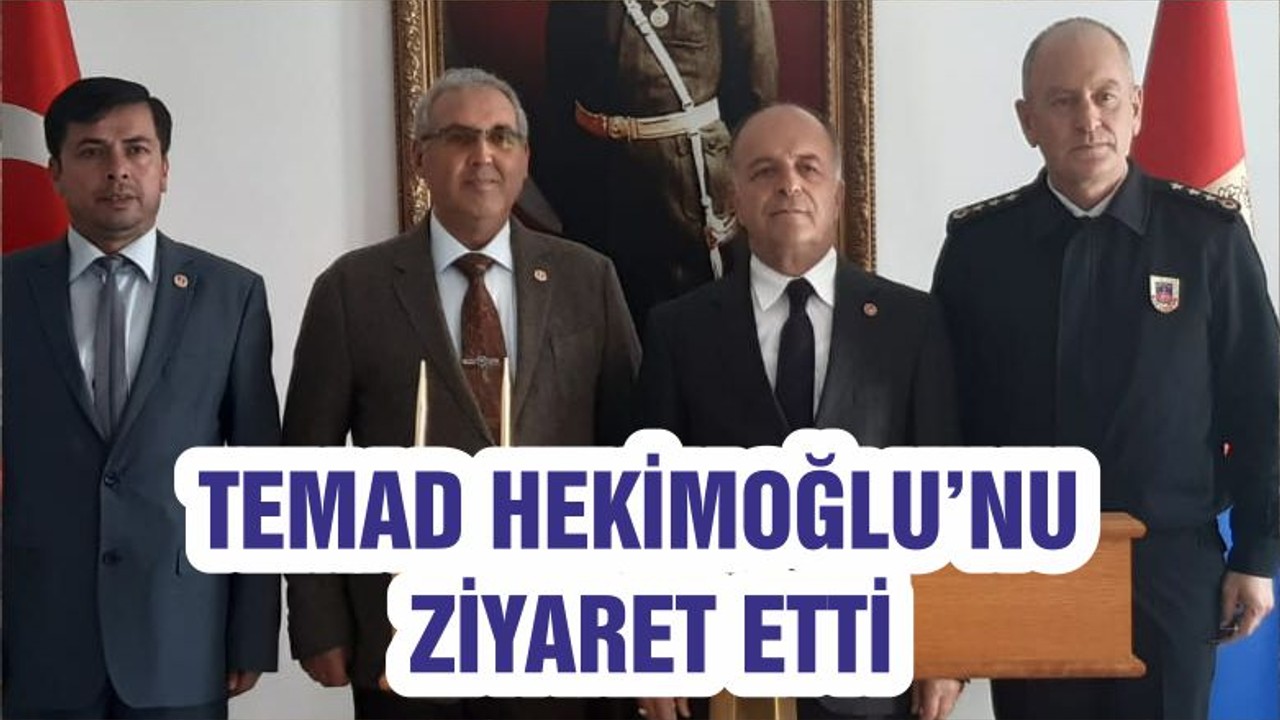TEMAD HEKİMOĞLU’NU ZİYARET ETTİ