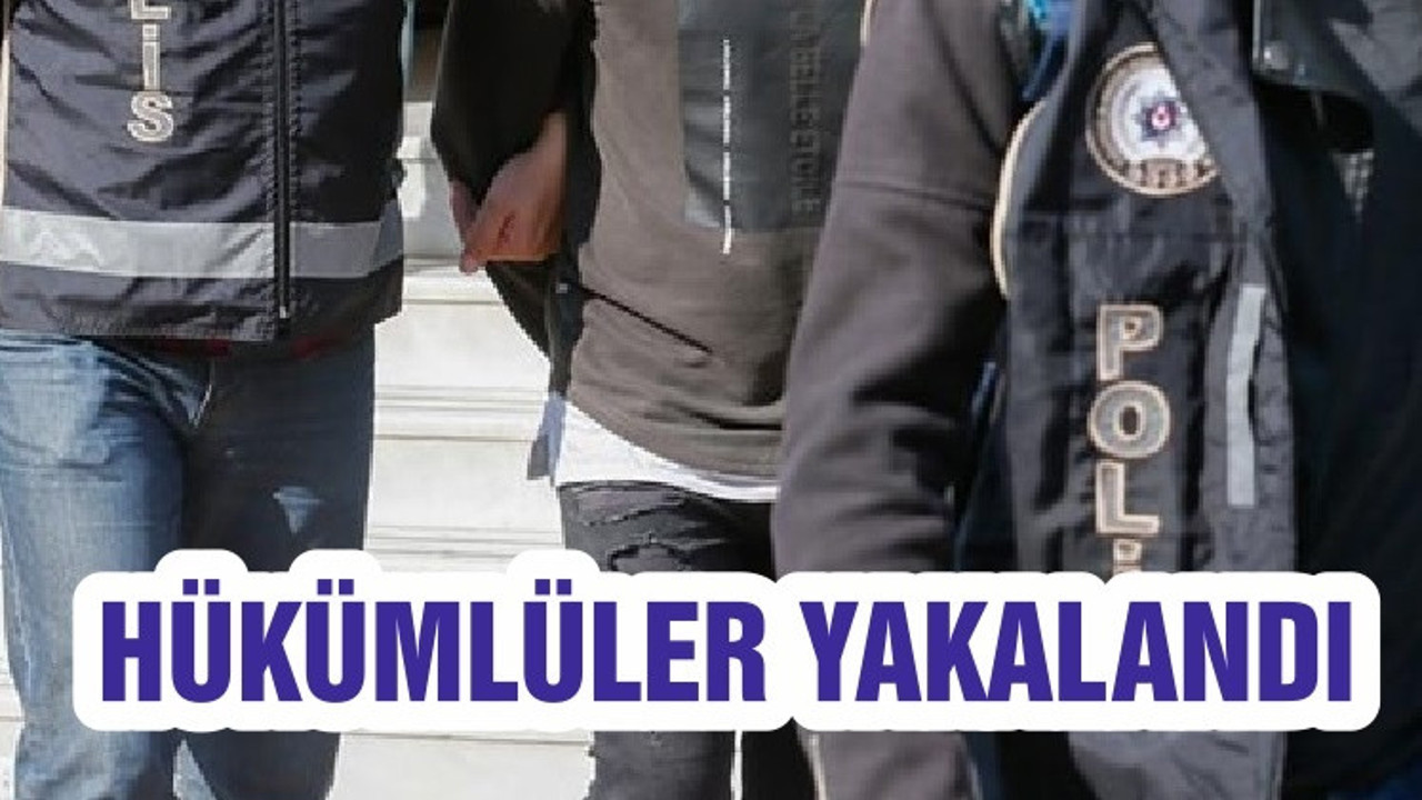 HÜKÜMLÜLER YAKALANDI