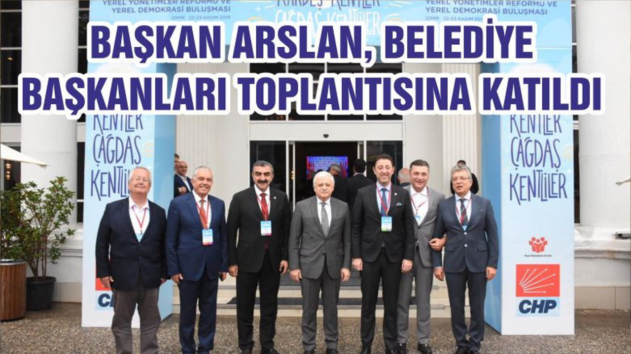 BAŞKAN ARSLAN, BELEDİYE BAŞKANLARI TOPLANTISINA KATILDI