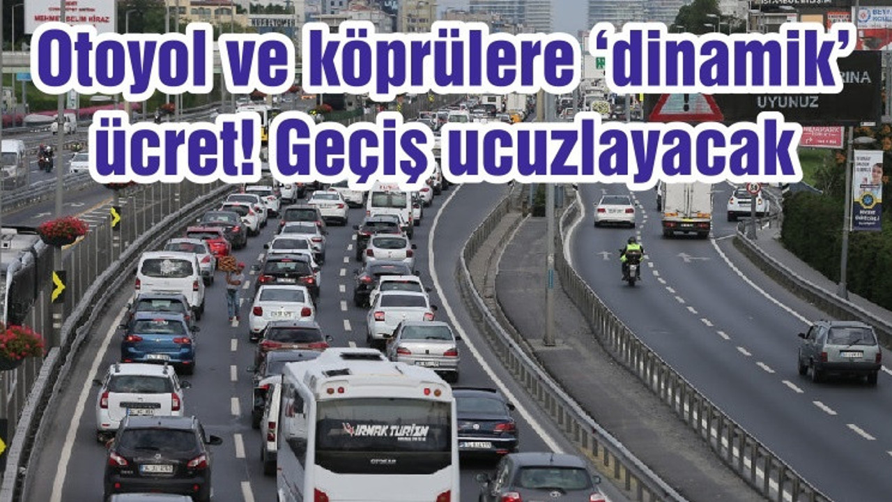 Otoyol ve köprülere ‘dinamik’ ücret! Geçiş ucuzlayacak