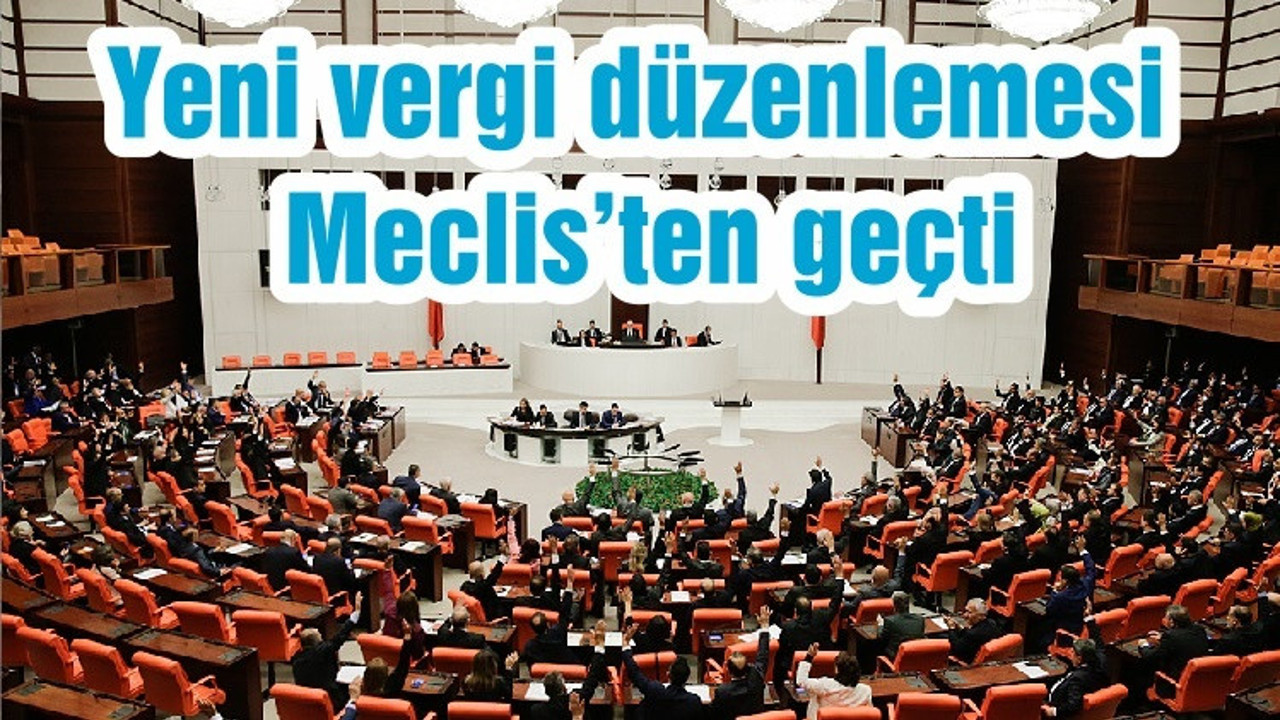 Yeni vergi düzenlemesi Meclis’ten geçti