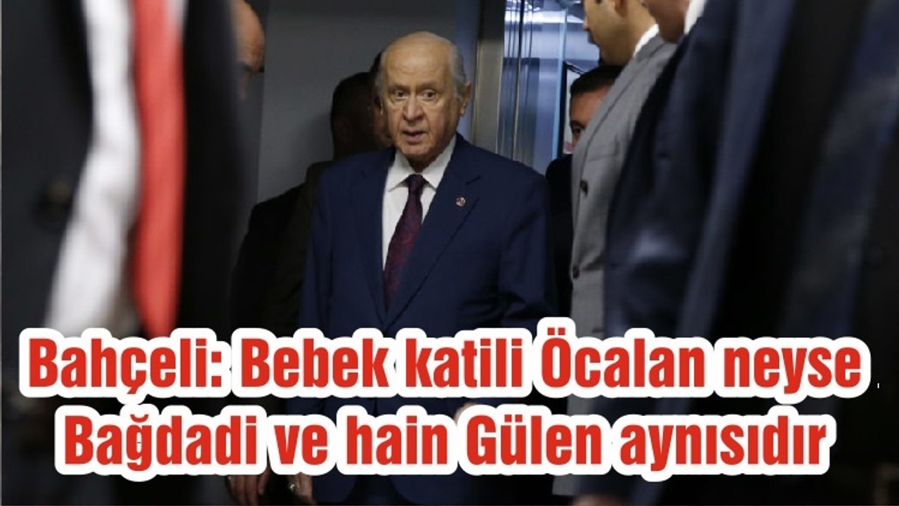 Bahçeli: Bebek katili Öcalan neyse Bağdadi ve hain Gülen aynısıdır