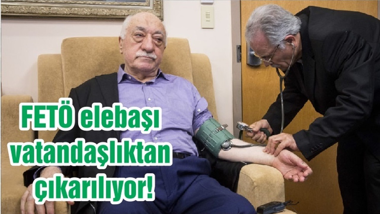 FETÖ elebaşı vatandaşlıktan çıkarılıyor!
