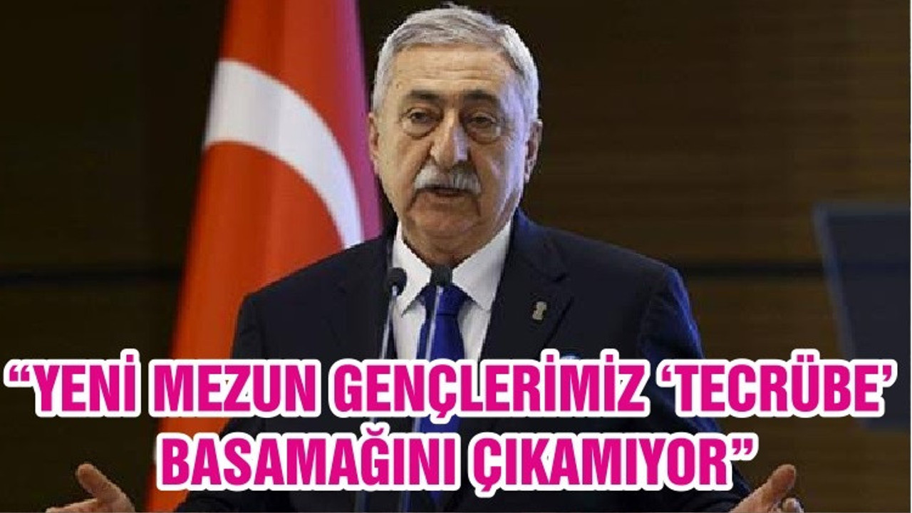 “YENİ MEZUN GENÇLERİMİZ ‘TECRÜBE’ BASAMAĞINI ÇIKAMIYOR”