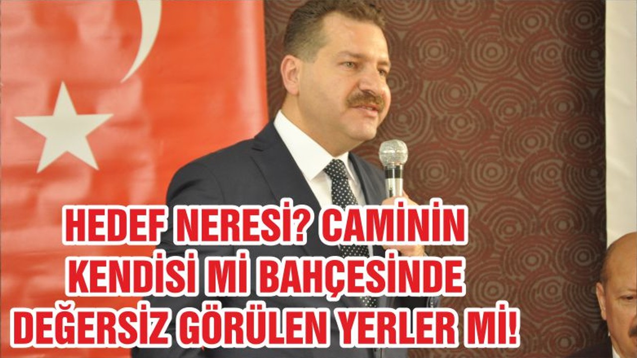 HEDEF NERESİ? CAMİNİN KENDİSİ Mİ BAHÇESİNDE DEĞERSİZ GÖRÜLEN YERLER Mİ!