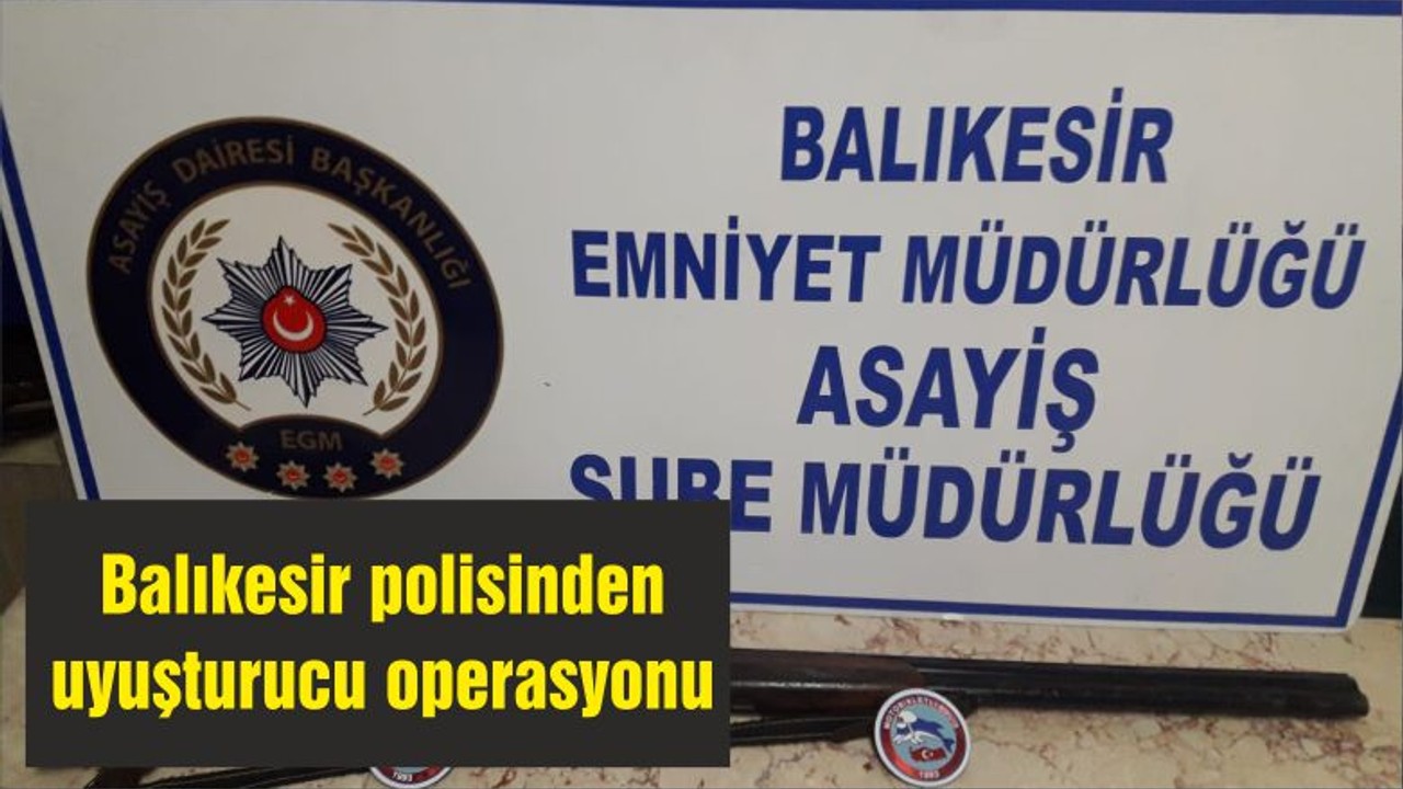Balıkesir polisinden uyuşturucu operasyonu