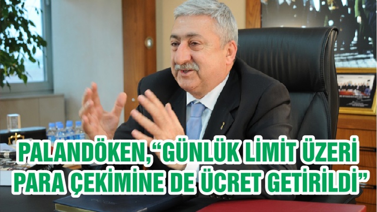 PALANDÖKEN,“GÜNLÜK LİMİT ÜZERİ PARA ÇEKİMİNE DE ÜCRET GETİRİLDİ”