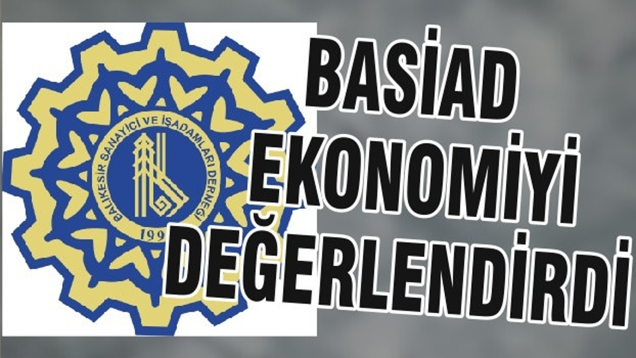 BASİAD EKONOMİYİ DEĞERLENDİRDİ