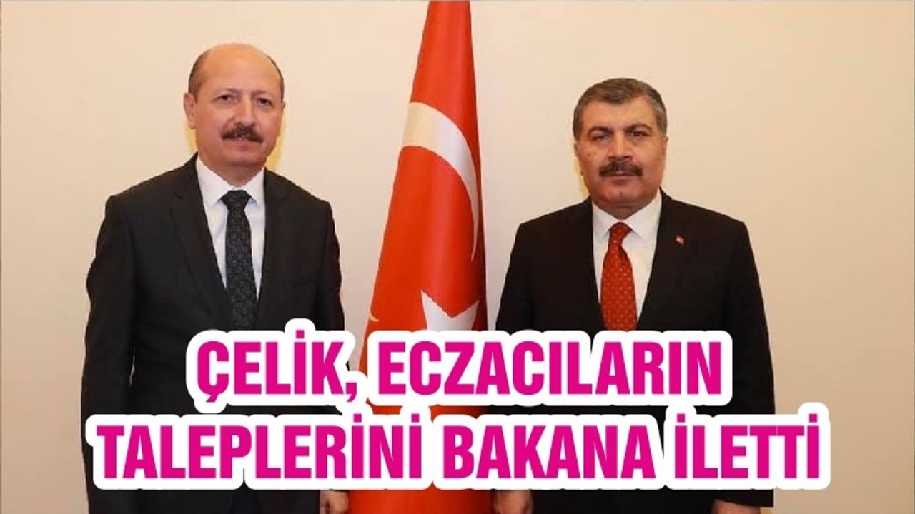 ÇELİK, ECZACILARIN TALEPLERİNİ BAKANA İLETTİ