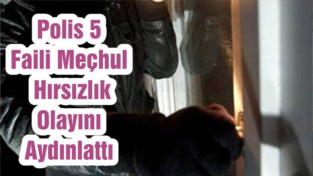 Polis 5 Faili Meçhul Hırsızlık Olayını Aydınlattı