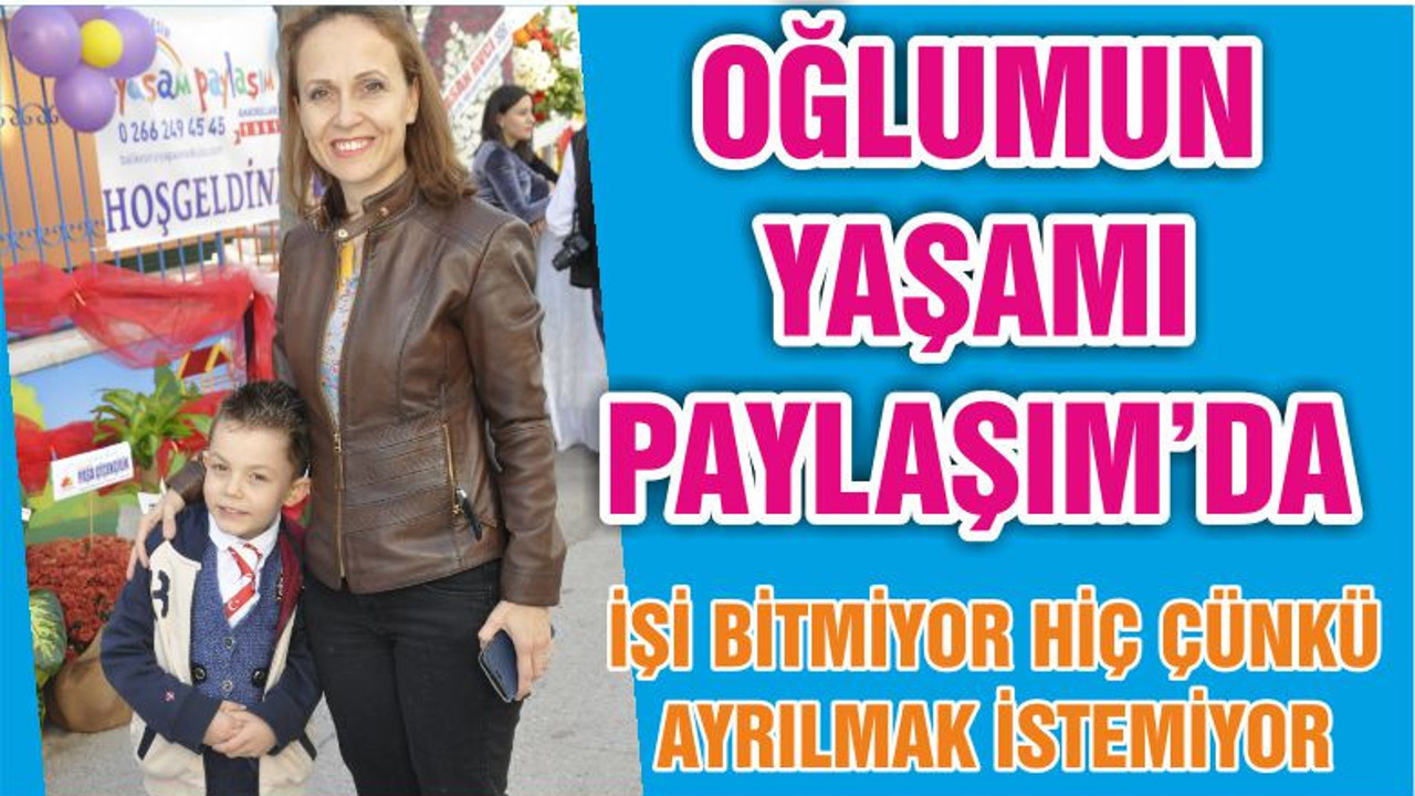 OĞLUMUN YAŞAMI PAYLAŞIM’DA İŞİ BİTMİYOR HİÇ ÇÜNKÜ AYRILMAK İSTEMİYOR