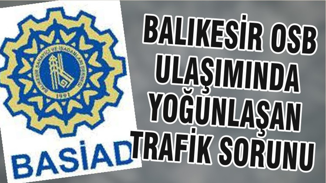BALIKESİR OSB ULAŞIMINDA YOĞUNLAŞAN TRAFİK SORUNU