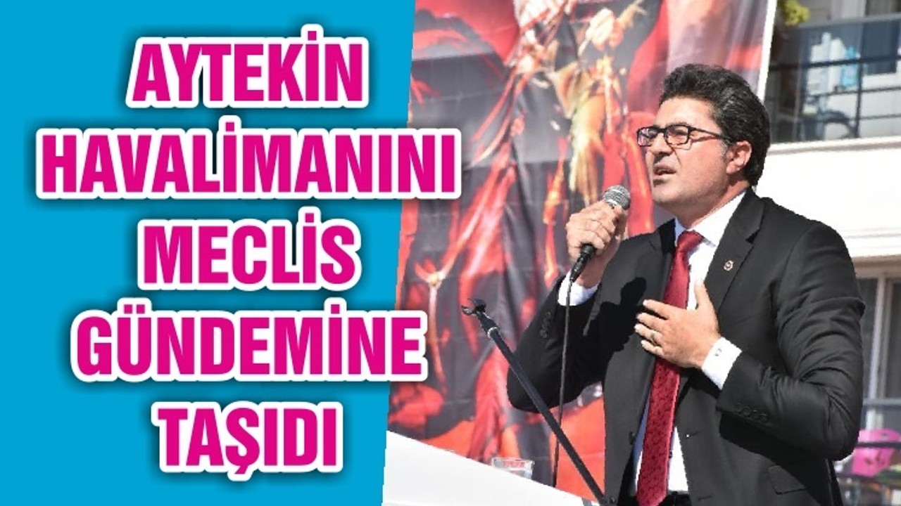 AYTEKİN HAVALİMANINI MECLİS GÜNDEMİNE TAŞIDI
