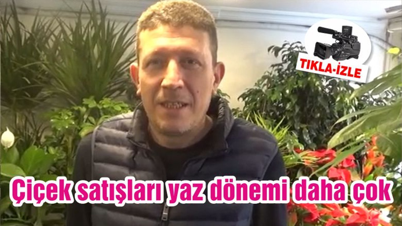 Çiçek satışları yaz dönemi daha çok