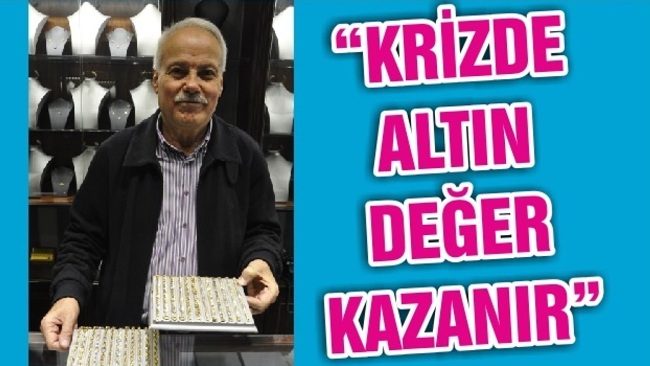 “KRİZDE ALTIN DEĞER KAZANIR”