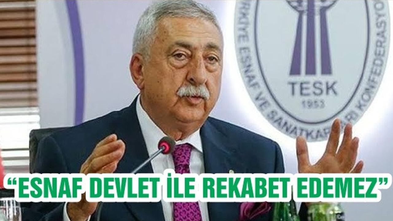 “ESNAF DEVLET İLE REKABET EDEMEZ”