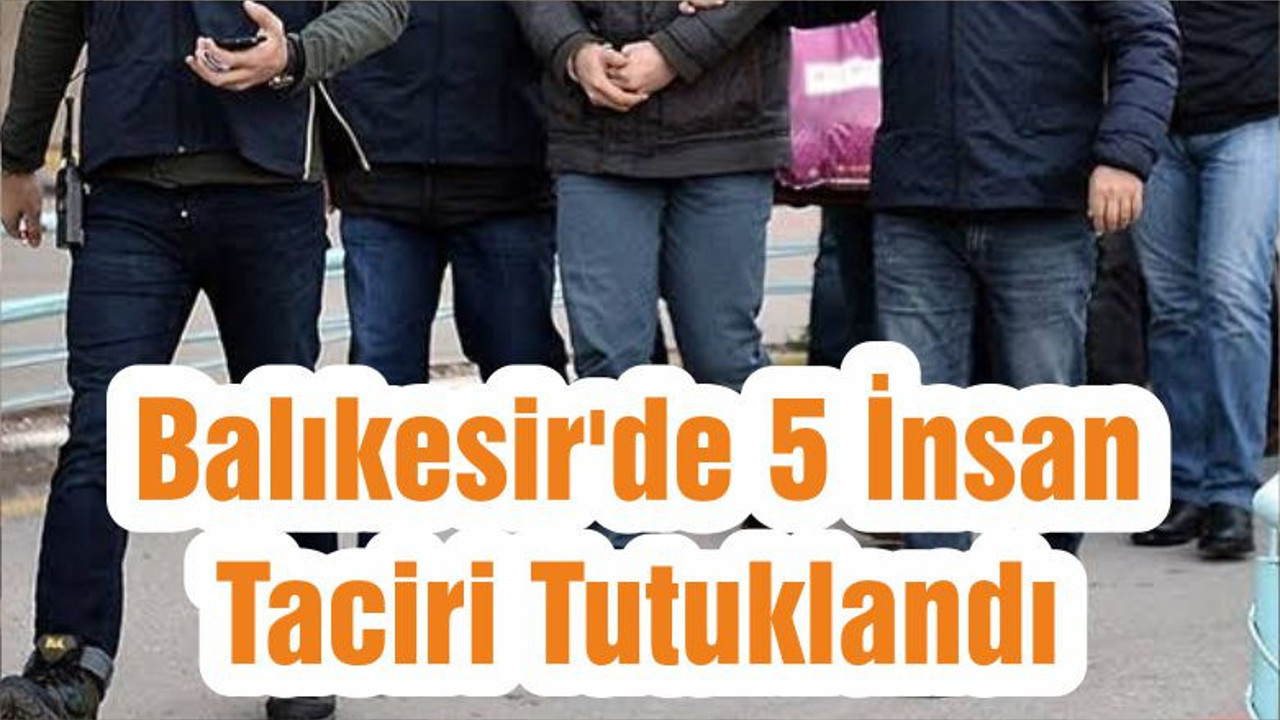 Balıkesir'de 5 İnsan Taciri Tutuklandı