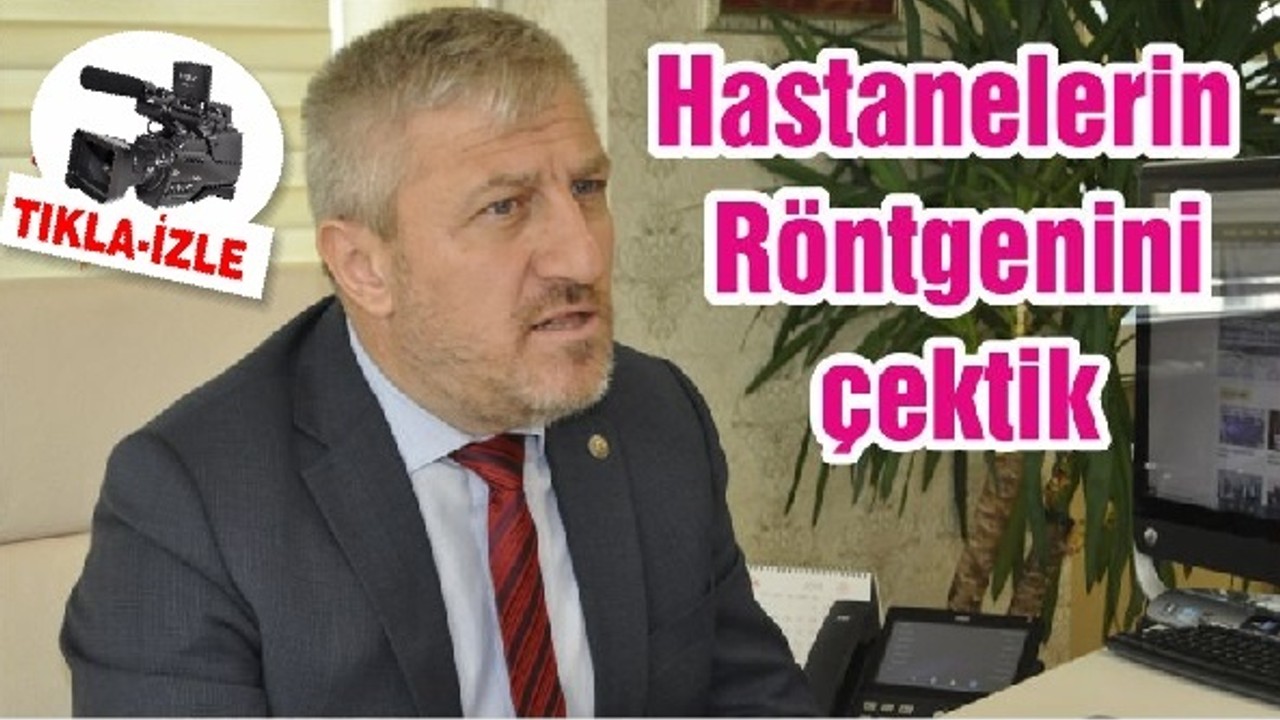 HASTANELERİN RÖNTGENİNİ ÇEKTİK