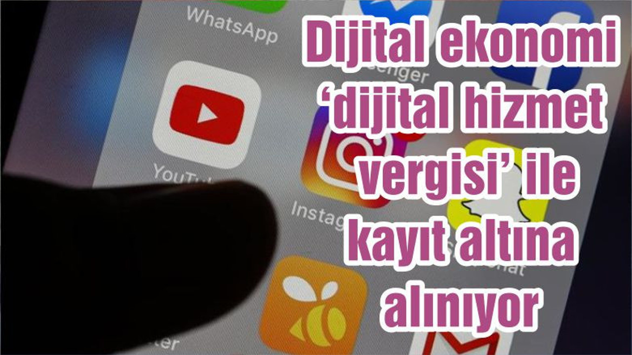 Dijital ekonomi ‘dijital hizmet vergisi’ ile kayıt altına alınıyor