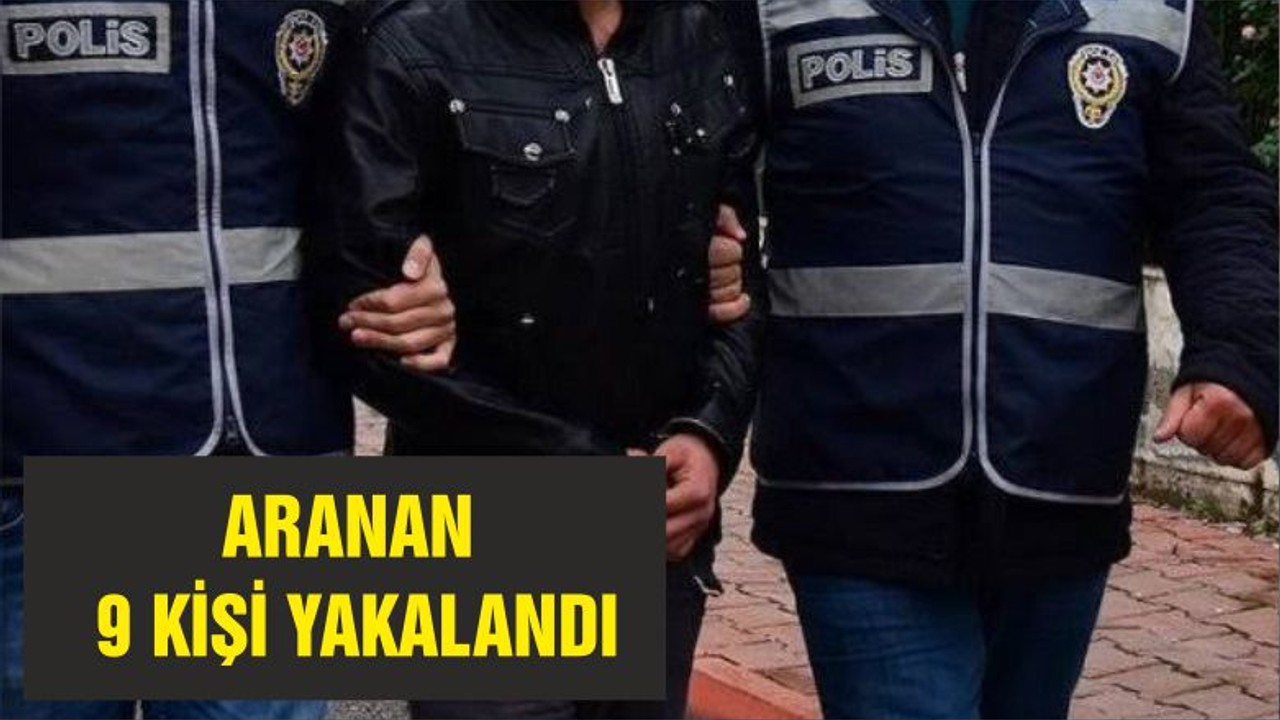 ARANAN 9 KİŞİ YAKALANDI