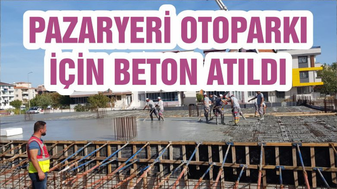 PAZARYERİ OTOPARKI İÇİN BETON ATILDI