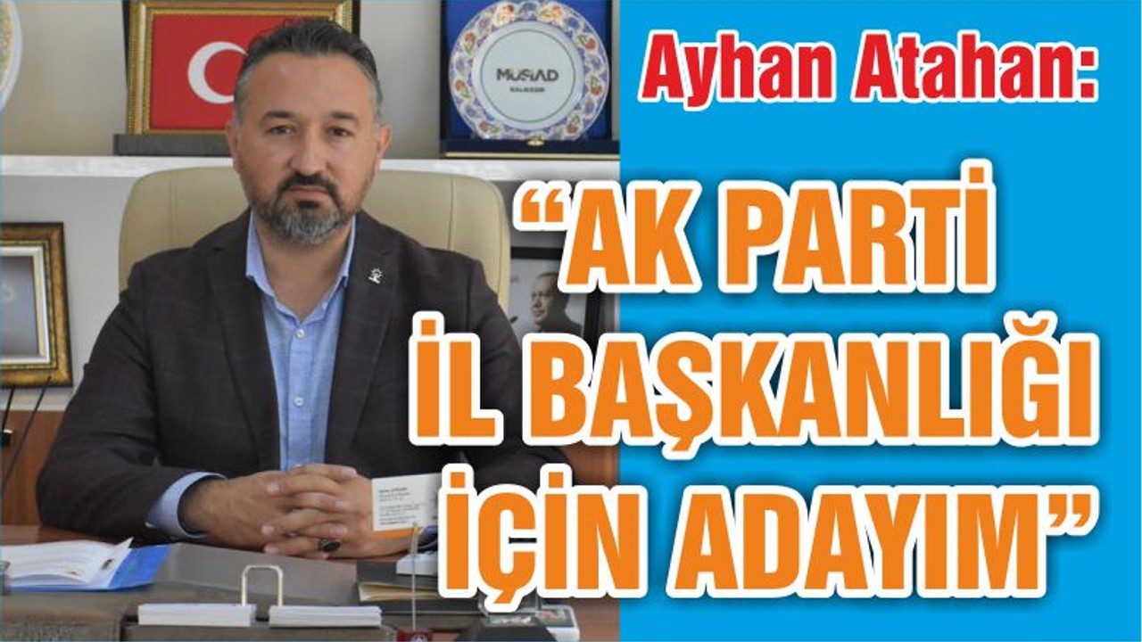 “AK PARTİ İL BAŞKANLIĞI İÇİN ADAYIM “