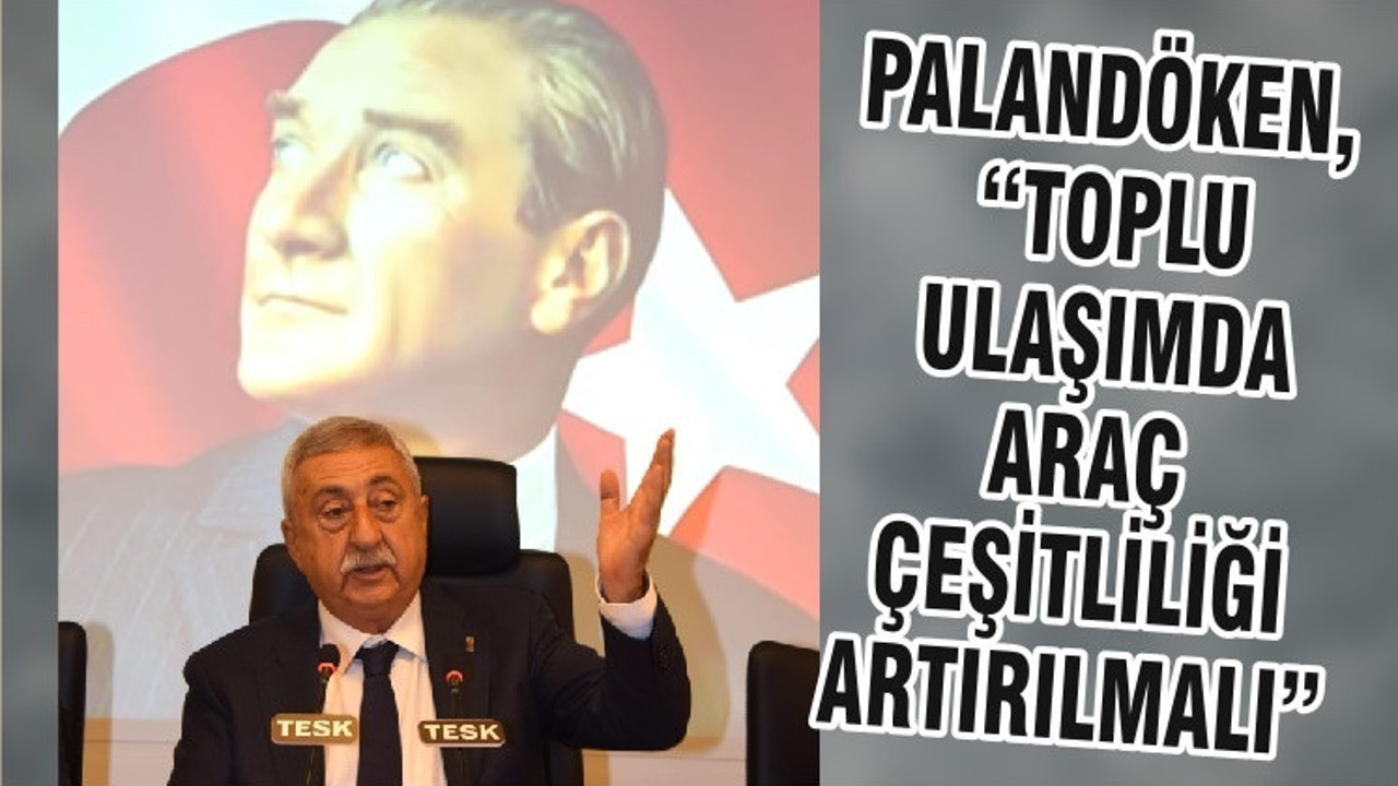PALANDÖKEN, “TOPLU ULAŞIMDA ARAÇ ÇEŞİTLİLİĞİ ARTIRILMALI”