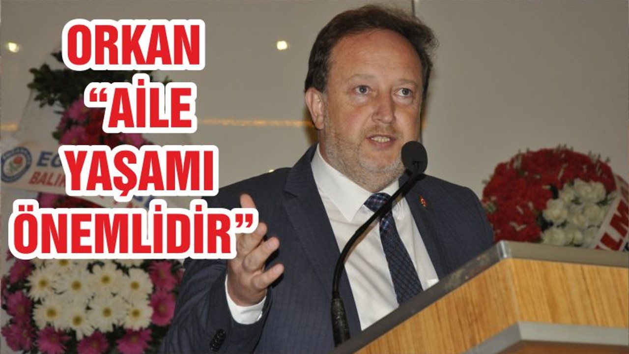 ORKAN “AİLE YAŞAMI ÖNEMLİDİR”