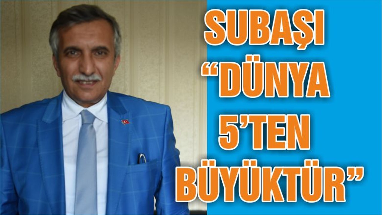 SUBAŞI “DÜNYA 5’TEN BÜYÜKTÜR”