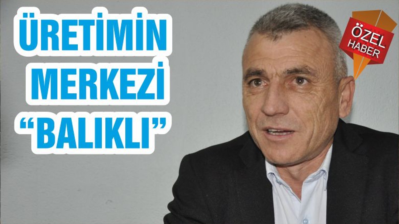 ÜRETİMİN MERKEZİ “BALIKLI”