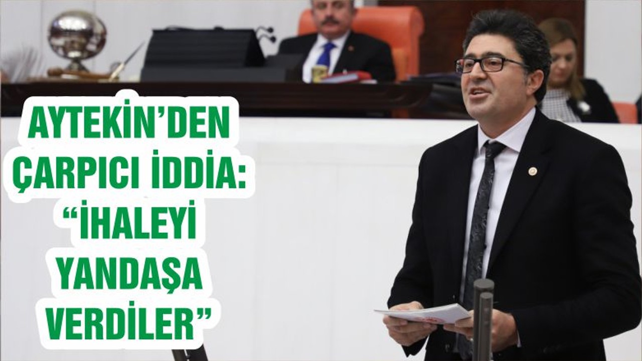 AYTEKİN’DEN ÇARPICI İDDİA: “İHALEYİ YANDAŞA VERDİLER”