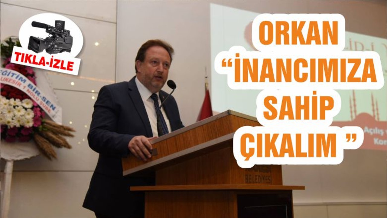 ORKAN “İNANCIMIZA SAHİP ÇIKALIM ”