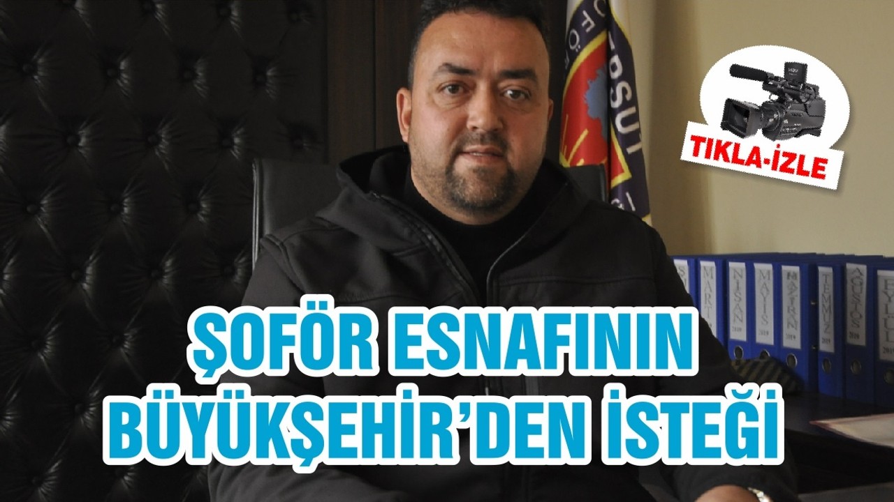 ŞOFÖR ESNAFININ BÜYÜKŞEHİR’DEN İSTEĞİ