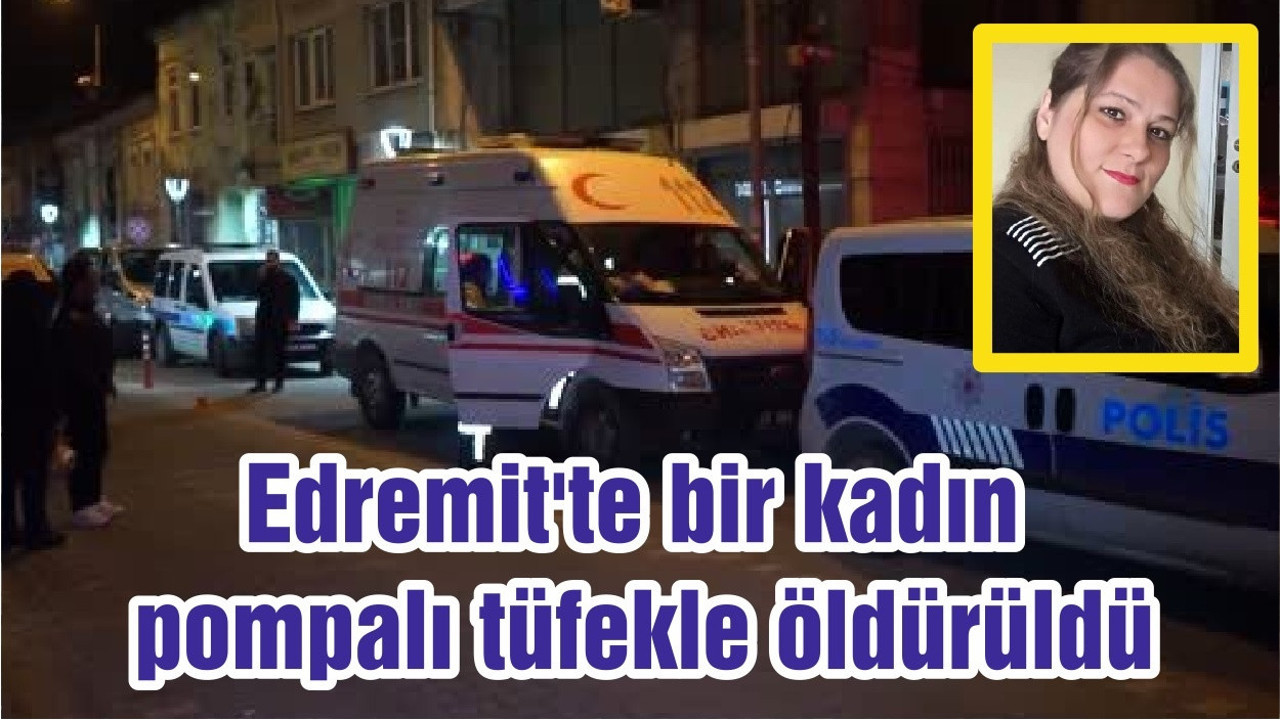 Edremit'te bir kadın pompalı tüfekle öldürüldü