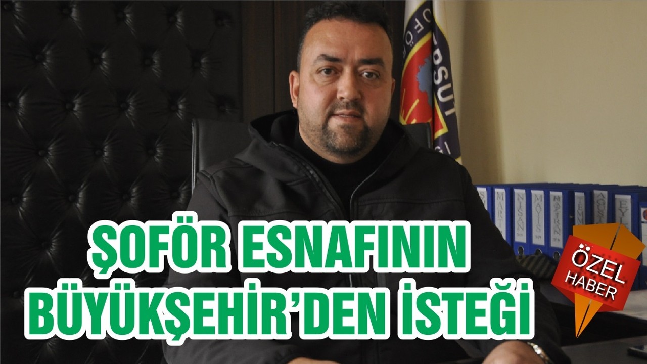 ŞOFÖR ESNAFININ BÜYÜKŞEHİR’DEN İSTEĞİ
