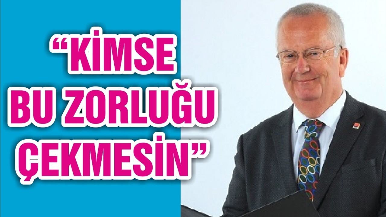 “KİMSE BU ZORLUĞU ÇEKMESİN”