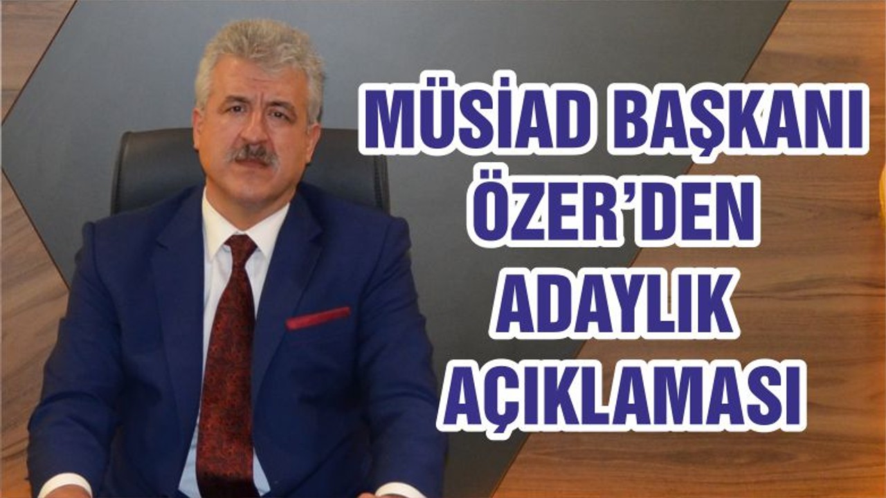 MÜSİAD BAŞKANI ÖZER’DEN ADAYLIK AÇIKLAMASI