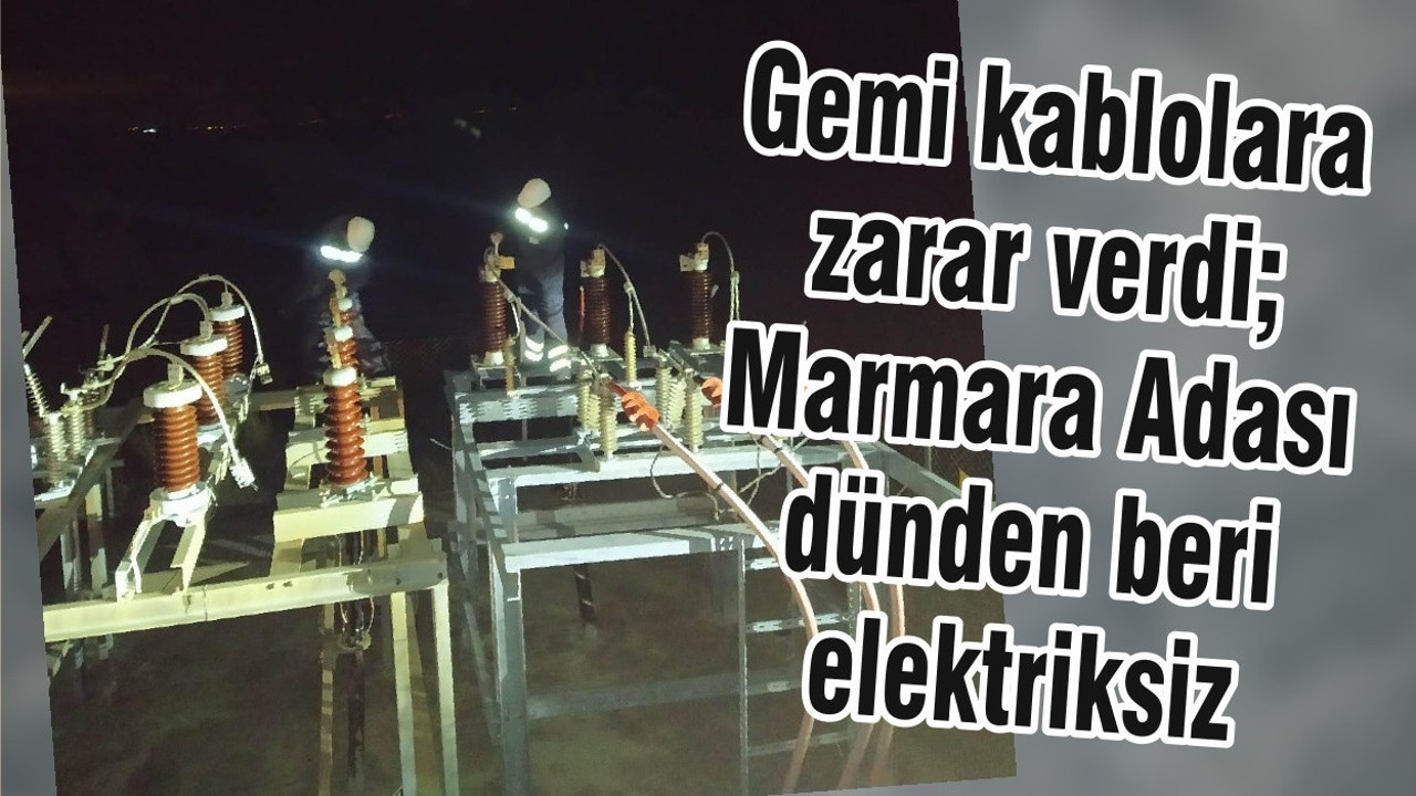 Gemi kablolara zarar verdi; Marmara Adası dünden beri elektriksiz