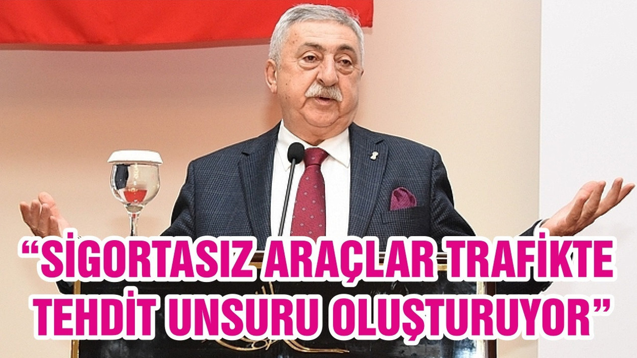 “SİGORTASIZ ARAÇLAR TRAFİKTE TEHDİT UNSURU OLUŞTURUYOR”