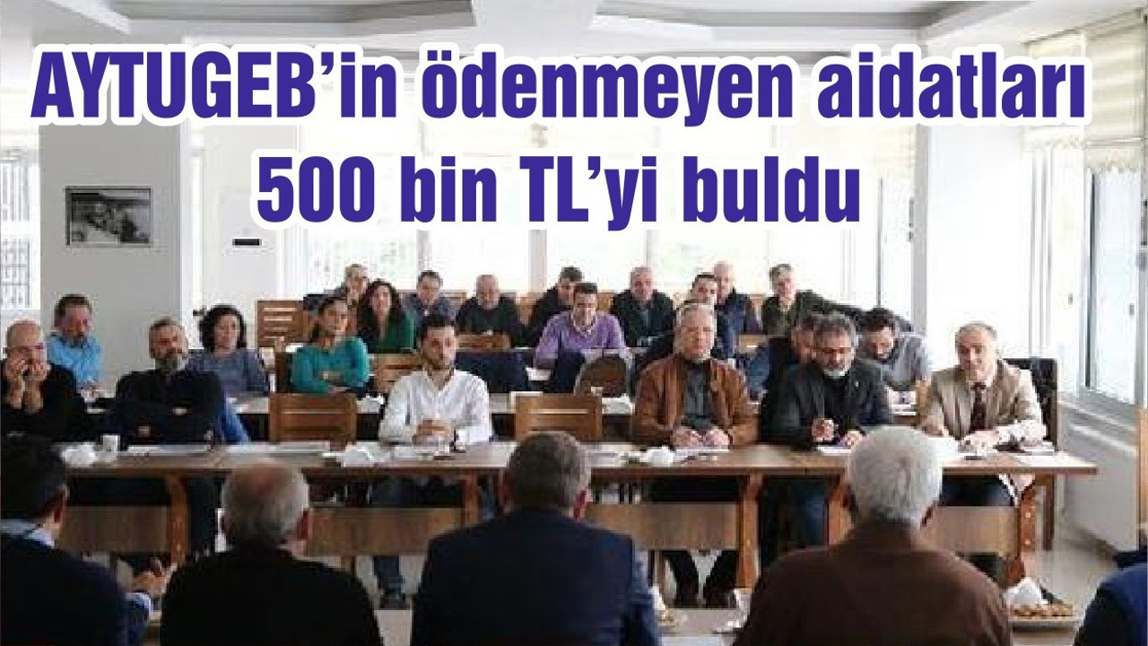 AYTUGEB’in ödenmeyen aidatları 500 bin TL’yi buldu